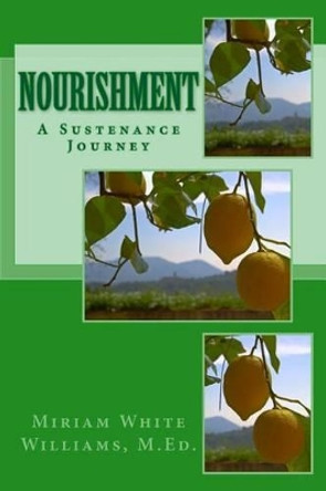 Nourishment: A Sustenance Journey by Miriam White Williams M Ed 9781508821106