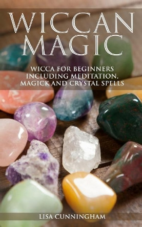 Wiccan Magic: Wicca For Beginners including Meditation, Magick and Crystal Spells by Lisa Cunningham 9781793136534