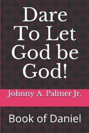 Dare to Let God Be God!: Book of Daniel by Johnny a Palmer Jr 9781791773182
