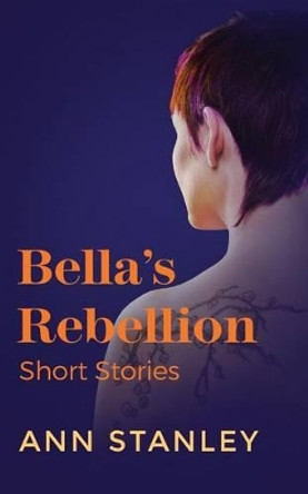 Bella's Rebellion: Short Stories by Ann Stanley 9781945250002