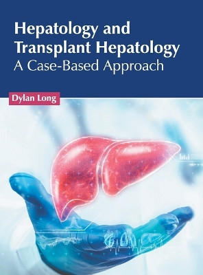 Hepatology and Transplant Hepatology: A Case-Based Approach by Dylan Long 9798887401812
