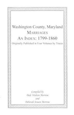 Marriages of Washington County, Maryland. An Index: 1799-1860 by Dale Morrow 9781585491629