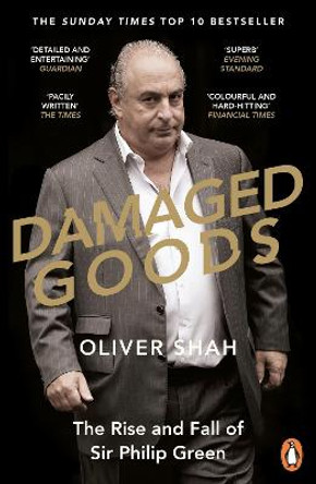 Damaged Goods: The Rise and Fall of Sir Philip Green (The Sunday Times Top 10 Bestseller) by Oliver Shah