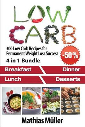 Low Carb Recipes: 300 Low Carb Recipes for Permanent Weight Loss Success by Mathias Muller 9781543144673