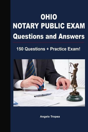 Ohio Notary Public Exam Questions and Answers: 150 Questions + Practice Exam! by Angelo Tropea 9781723533884