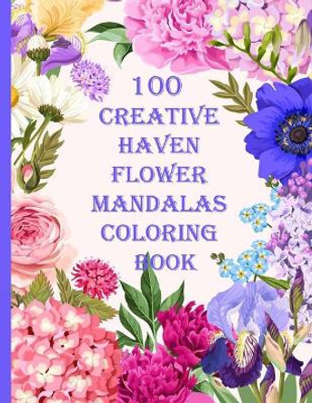 100 Creative Haven Flower Mandalas Coloring Book: 100 Magical Mandalas flowers An Adult Coloring Book with Fun, Easy, and Relaxing Mandalas by Sketch Books 9798714091537