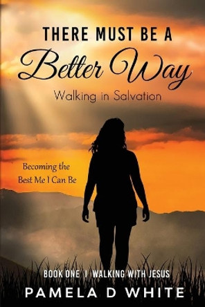 There Must Be a Better Way: Walking in Salvation by Pamela D White 9781737080206