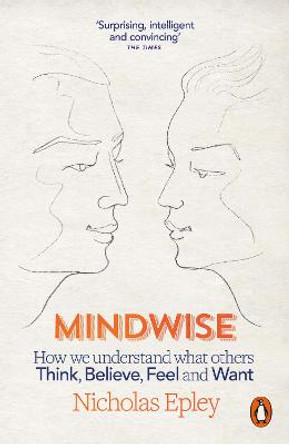 Mindwise: How We Understand What Others Think, Believe, Feel, and Want by Nicholas Epley