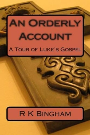 An Orderly Account: A Tour of Luke's Gospel by R K Bingham 9781508992165