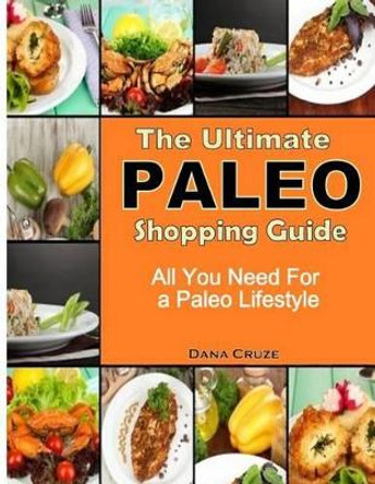 The Ultimate Paleo Shopping Guide: All You Need For a Paleo Lifestyle by Dana Cruze 9781494479435