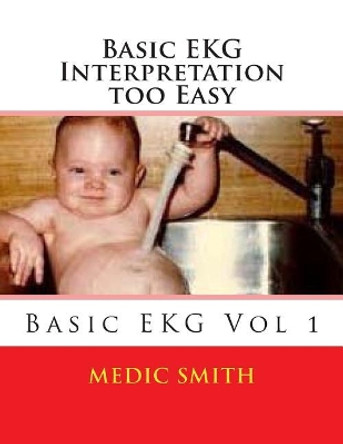 Basic EKG Interpretation Too Easy by Medic Smith 9781499201109