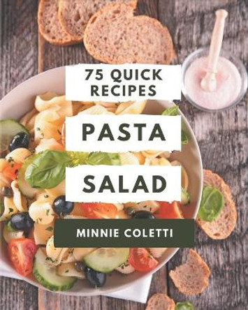 75 Quick Pasta Salad Recipes: The Best Quick Pasta Salad Cookbook on Earth by Minnie Coletti 9798576250639