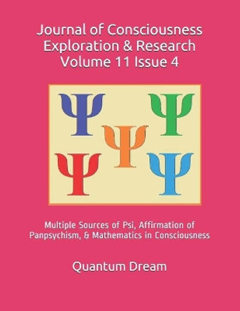 Journal of Consciousness Exploration & Research Volume 11 Issue 4: Multiple Sources of Psi, Affirmation of Panpsychism, & Mathematics in Consciousness by Quantum Dream Inc 9798691123603