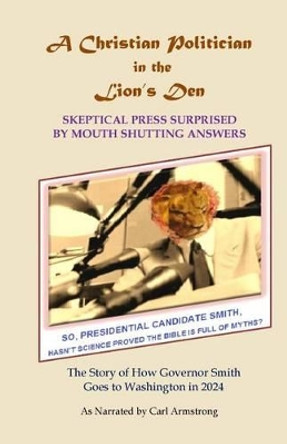 A Christian Politician in the Lion's Den: Skeptical Press Surprised by Mouth Shutting Answers by Carl D Armstrong 9781542706827