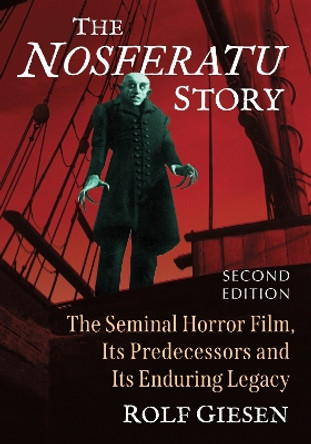 The Nosferatu Story: The Seminal Horror Film, Its Predecessors and Its Enduring Legacy Rolf Giesen 9781476692227