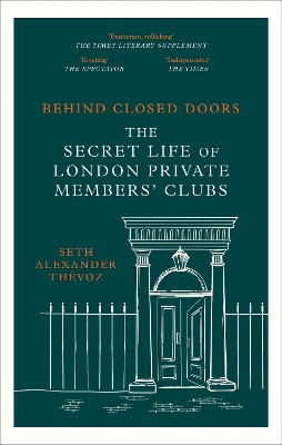 Behind Closed Doors: The Secret Life of London Private Members' Clubs Seth Alexander Thévoz 9781472146489