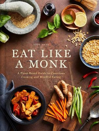 Eat Like a Monk: A Plant-Based Guide to Conscious Cooking and Mindful Eating Jody Eddy 9798886741391