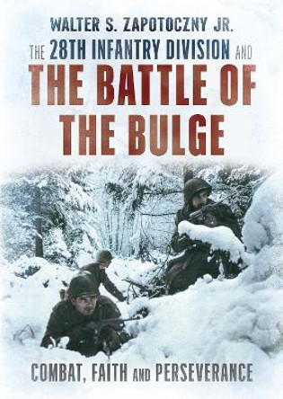 The 28th Infantry Division and the Battle of the Bulge Walter S. Zapotoczny Jr. 9781781559284