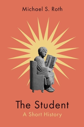 The Student: A Short History Michael S. Roth 9780300280159