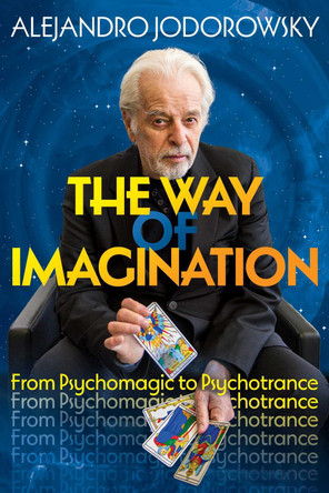 The Way of Imagination: From Psychomagic to Psychotrance Alejandro Jodorowsky 9781644118016