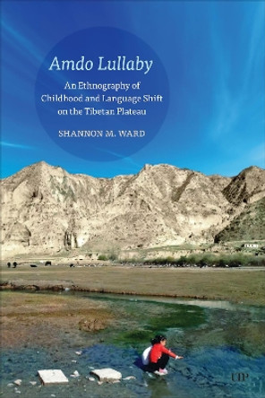 Amdo Lullaby: An Ethnography of Childhood and Language Shift on the Tibetan Plateau Shannon Ward 9781487558673