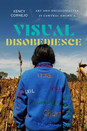 Visual Disobedience: Art and Decoloniality in Central America Kency Cornejo 9781478030546