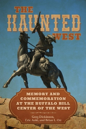 The Haunted West: Memory and Commemoration at the Buffalo Bill Center of the West Greg Dickinson 9780817322083