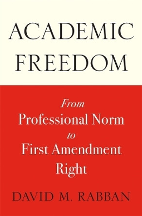 Academic Freedom: From Professional Norm to First Amendment Right David M. Rabban 9780674295957