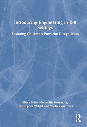 Introducing Engineering in K-8 Settings: Fostering Children's Powerful Design Ideas Elissa Milto 9781032456720