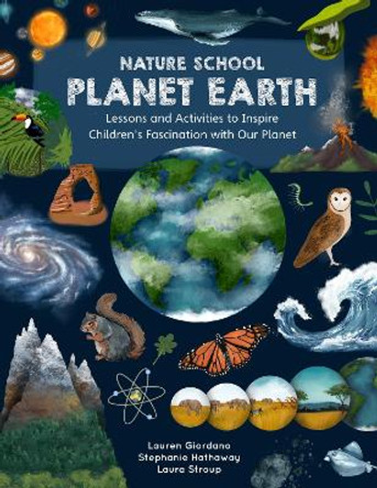 Nature School: Planet Earth: Lessons and Activities to Inspire Children’s Fascination with Our Planet’s Geology, Geography, Atmosphere, Weather, and More!: Volume 3 Lauren Giordano 9780760391976