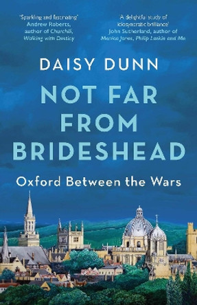 Not Far From Brideshead: Oxford Between the Wars Daisy Dunn 9781474615587