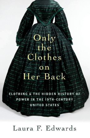 Only the Clothes on Her Back: Clothing and the Hidden History of Power in the Nineteenth-Century United States Laura F. Edwards 9780197760406