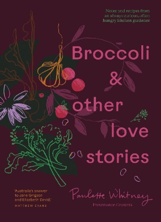 Broccoli & Other Love Stories: Notes and recipes from an always curious, often hungry kitchen gardener Paulette Whitney 9781922616876