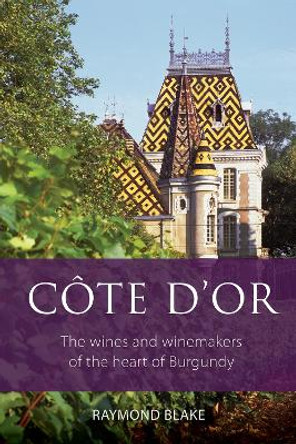 Côte d'Or: The Wines and Winemakers of the Heart of Burgundy Raymond Blake 9781913141943