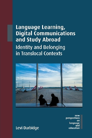 Language Learning, Digital Communications and Study Abroad: Identity and Belonging in Translocal Contexts Levi Durbidge 9781800415058 Language Learning, Digital Communications and Study Abroad: Identity and Belonging in Translocal Contexts Levi Durbidge 9781800415058