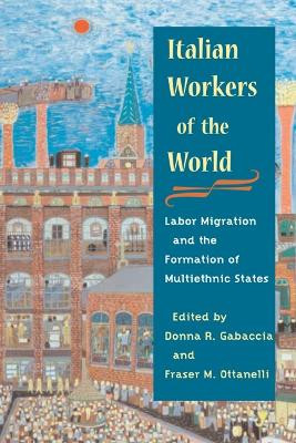 Italian Workers of the World: Labor Migration and the Formation of Multiethnic States by Donna R. Gabaccia