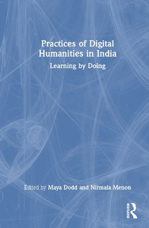 Practices of Digital Humanities in India: Learning by Doing Maya Dodd 9781032350882