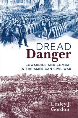 Dread Danger: Cowardice and Combat in the American Civil War Lesley J. Gordon 9781108492287