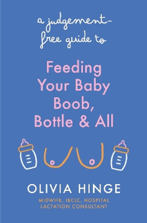 A Judgement-Free Guide to Feeding Your Baby: Boob, bottle and all Olivia Hinge 9781399731904