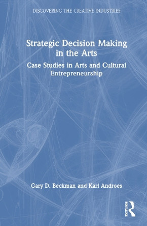 Strategic Decision Making in the Arts: Case Studies in Arts and Cultural Entrepreneurship Gary D. Beckman 9781032539584