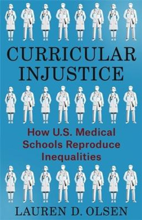 Curricular Injustice: How U.S. Medical Schools Reproduce Inequalities Lauren D. Olsen 9780231207874