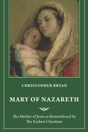 Mary of Nazareth: The Mother of Jesus in the Memory of the Earliest Christians Christopher Bryan 9781640657465