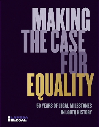 Making the Case for Equality: 50 Years of Legal Milestones in LGBTQ History Lambda Legal 9781580936149