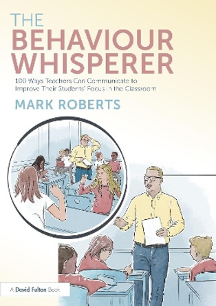 The Behaviour Whisperer: 100 Ways Teachers Can Communicate to Improve Their Students' Focus in the Classroom Mark Roberts 9781032577524