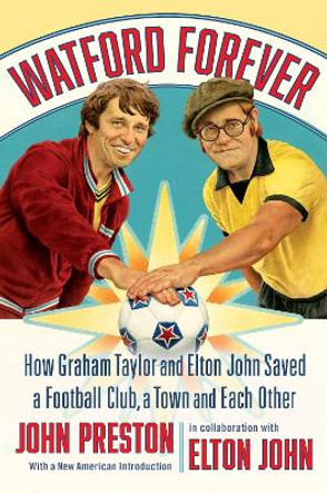 Watford Forever: How Graham Taylor and Elton John Saved a Football Club, a Town and Each Other John Preston 9781324095477