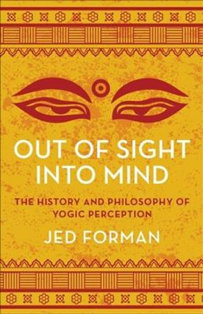 Out of Sight, Into Mind: The History and Philosophy of Yogic Perception Jed Forman 9780231215527