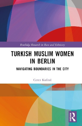 Turkish Muslim Women in Berlin: Navigating Boundaries in the City Ceren Kulkul 9781032736662