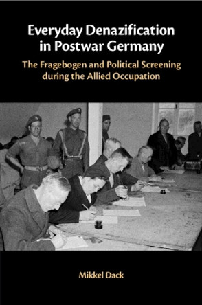 Everyday Denazification in Postwar Germany: The Fragebogen and Political Screening during the Allied Occupation Mikkel Dack 9781009216357