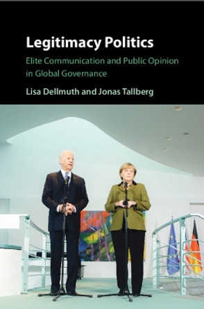 Legitimacy Politics: Elite Communication and Public Opinion in Global Governance Lisa Dellmuth 9781009222013
