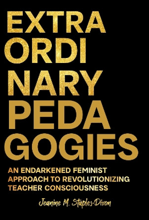 Extraordinary Pedagogies: An Endarkened Feminist Approach to Revolutionizing Teacher Consciousness Jeanine M. Staples-Dixon 9780807786338